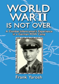 Title: World War 2 Is Not Over: A Combat Infantryman's Experience in a German Pow Camp, Author: Frank Yarosh