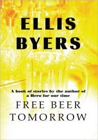 Title: Free Beer Tomorrow: A Book of Stories, Author: Ellis Byers