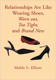 Title: Relationships Are Like Wearing Shoes, Worn out, Too Tight, and Brand New, Author: Mable S. Elliott