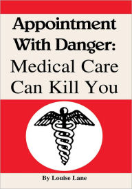 Title: Appointment With Danger: Medical Care Can Kill You: Medical Care Can Kill You, Author: Louise Lane