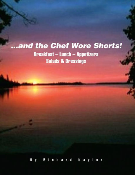 ...and the Chef Wore Shorts!: Book 1 - Breakfast, Lunch, Appetizers, Salads and Dressings