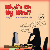 Title: What's On My Mind?: Hey . . . You Asked For It!, Author: Angie Taylor-Lance