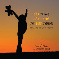 Title: Bad Things Can't Stop The Best Things!: The Story of a Hero, Author: Sandra Allen and Shannon Bond
