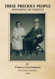 Title: THESE PRECIOUS PEOPLE: HONORING MY PARENTS, Author: Frances Cruz Espinosa