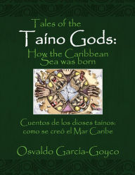 Title: Tales of the Taíno Gods/Cuentos de los dioses taínos: How the Caribbean Sea was born/como se creó el Mar Caribe, Author: Osvaldo García-Goyco