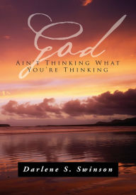 Title: God Ain't Thinking What You're Thinking, Author: Darlene S. Swinson