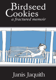 Title: Birdseed Cookies: a fractured memoir, Author: Janis Jaquith