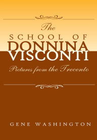 Title: THE SCHOOL OF DONNINA VISCONTI: Pictures from the Trecento, Author: Gene Washington