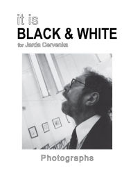 Title: IT IS BLACK & WHITE: Photographs, Author: Jarda Cervenka