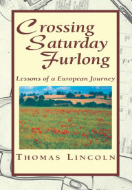 Title: Crossing Saturday Furlong: Lessons of a European Journey, Author: Thomas Lincoln