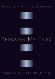 Title: Through My Head: Essays by a Brain Injury Survivor, Author: Bradley M. Fralick