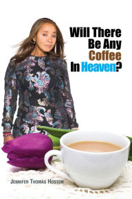 Title: Will There Be Any Coffee In Heaven?, Author: Jennifer Thomas Hoston