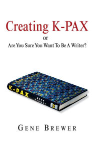 Title: Creating K-PAX -or- Are You Sure You Want To Be A Writer?, Author: Gene Brewer