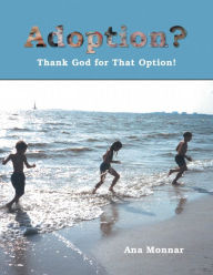 Title: Adoption?: Thank God for That Option!, Author: Ana Monnar