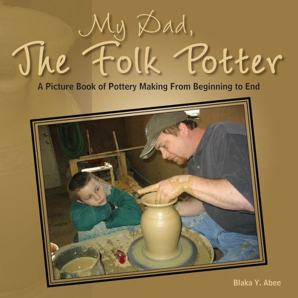 My Dad, The Folk Potter: A Picture Book of Pottery Making From Beginning to End