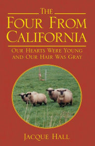 Title: The Four From California: Our Hearts Were Young and Our Hair Was Gray, Author: Jacque Hall
