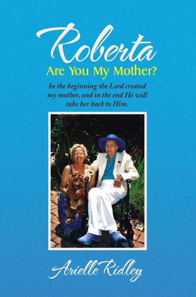 Roberta, Are You My Mother?: In the beginning the Lord created my mother, and in the end He will take her back to Him.