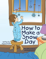 Title: How to Make a Snow Day: The Official Rules and Regulations, Author: Paula Drake
