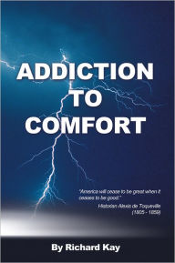 Title: ADDICTION TO COMFORT: AMERICA WILL CEASE TO BE GREAT WHEN IT CEASES TO BE GOOD, Author: Richard Kay