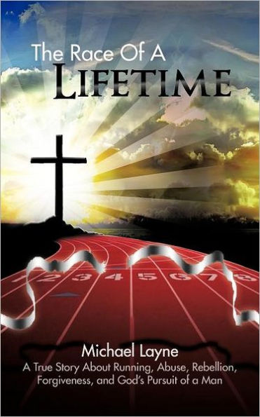 The Race of a Lifetime: True Story about Running, Abuse, Rebellion, Forgiveness, and God's Pursuit Man