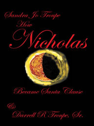 Title: How Nicholas Became Santa Claus, Author: Sandra Jo Troupe and Darrell R. Troupe