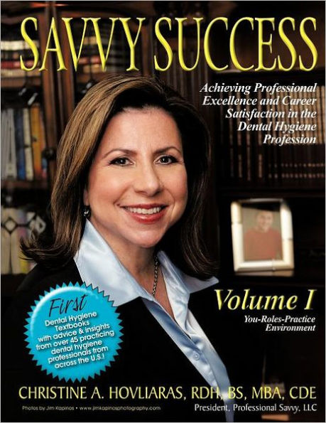 SAVVY SUCCESS: Achieving Professional Excellence and Career Satisfaction the Dental Hygiene Profession Volume I: You-Roles-Practice Environment