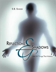 Title: Reflections and Shadows: And All Things That Matters, Author: E B Staples