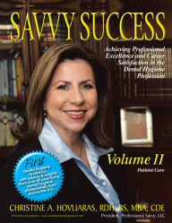 Title: SAVVY SUCCESS: Achieving Professional Excellence and Career Satisfaction in the Dental Hygiene Profession Volume II: Patient Care, Author: Christine A. Hovliaras