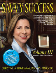 Title: SAVVY SUCCESS: Achieving Professional Excellence and Career Satisfaction in the Dental Hygiene Profession Volume III: Technology-Ethics-Career Success, Author: Christine A. Hovliaras