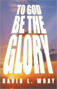 Title: TO GOD BE THE GLORY, Author: David Wray