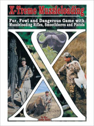 Title: X-Treme Muzzleloading: Fur, Fowl and Dangerous Game with Muzzleloading Rifles, Smoothbores and Pistols, Author: Wm. Hovey Smith