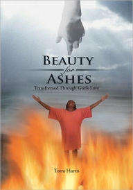 Title: Beauty for Ashes: Transformed Through God's Love, Author: Torra Harris