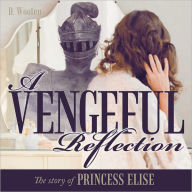 Title: A Vengeful Reflection: The Story Of Princess Elise, Author: D. Wooten