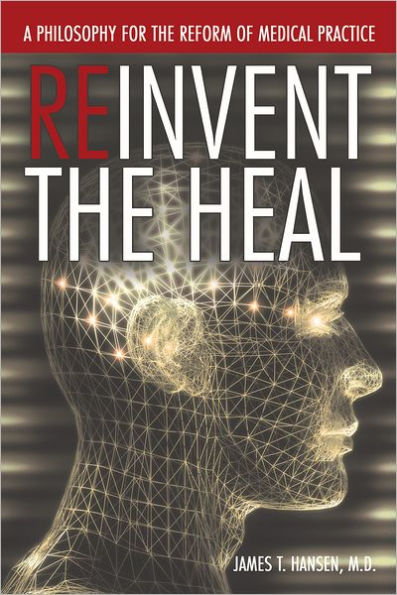 Reinvent The Heal: A Philosophy for The Reform of Medical Practice