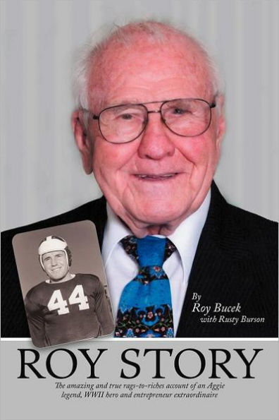 Roy Story: The Amazing and True Rags-To-Riches Account of an Aggie Legend, WWII Hero Entrepreneur Extraordinaire