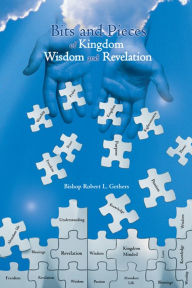 Title: Bits and Pieces of Kingdom Wisdom and Revelation, Author: Bishop Robert L. Gethers