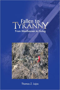 Title: Fallen to Tyranny: From Mauthausen to Gulag, Author: Thomas Z. Lajos