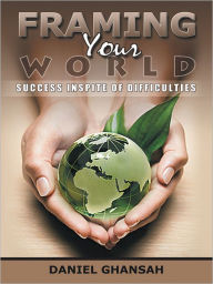 Title: Framing Your World: Success Inspite of Difficulties, Author: Daniel Ghansah