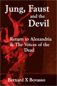 Title: JUNG, FAUST and the DEVIL: Return to Alexandria & The Voices of the Dead, Author: Bernard X Bovasso