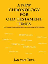 Title: A New Chronology for Old Testament Times: With Solutions to Many Hitherto Unsolved Problems Through the Use of Rare Texts, Author: Jan van Tuyl