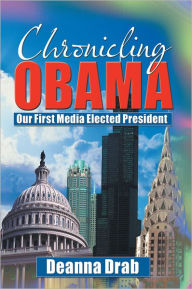 Title: CHRONICLING OBAMA: Our First Media-Elected President, Author: Deanna Drab