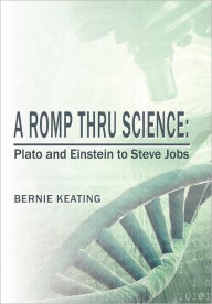 Title: A Romp Thru Science: Plato and Einstein to Steve Jobs, Author: Bernie Keating