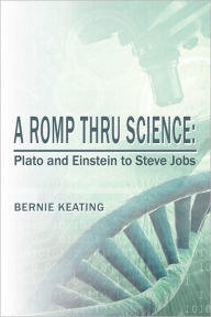 Title: A ROMP THRU SCIENCE: Plato and Einstein to Steve Jobs, Author: Bernie Keating