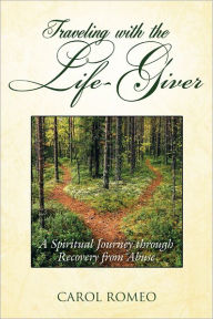 Title: Traveling with the Life-Giver: A Spiritual Journey through Recovery from Abuse, Author: Carol Romeo