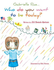 Title: Gabrielle Rae.: Who do you want to be today?, Author: Jill Swank-Gattuso