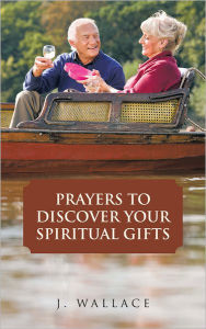 Title: PRAYERS TO DISCOVER YOUR SPIRITUAL GIFTS, Author: J. WALLACE