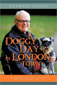 Title: A Doggy Day in London Town: Life Among the Dog People of Paddington Rec, Vol. IV, Author: Anthony Linick