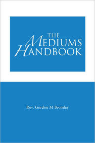 Title: The Mediums Handbook, Author: Rev. Gordon M Bromley