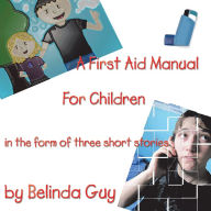 Title: A First Aid Manual for Children: In the form of three short stories, Author: Belinda Guy