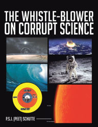Title: THE WHISTLE-BLOWER ON CORRUPT SCIENCE, Author: P.S.J. (Peet) Schutte